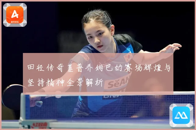 田径传奇基普乔姆巴的赛场辉煌与坚持精神全景解析