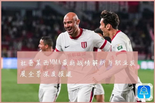 杜普莱西MMA最新战绩解析与职业发展全景深度报道