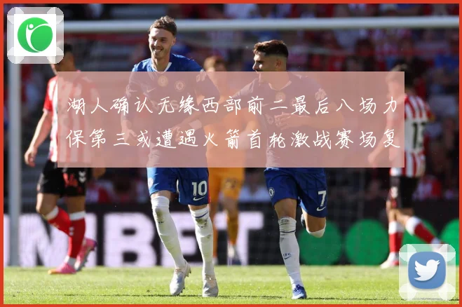 湖人确认无缘西部前二最后八场力保第三或遭遇火箭首轮激战赛场复盘