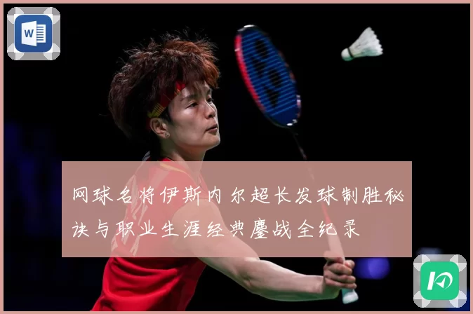 网球名将伊斯内尔超长发球制胜秘诀与职业生涯经典鏖战全纪录