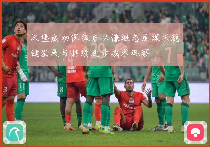 汉堡成功保级后以谦逊态度谋求稳健发展与持续进步战术观察