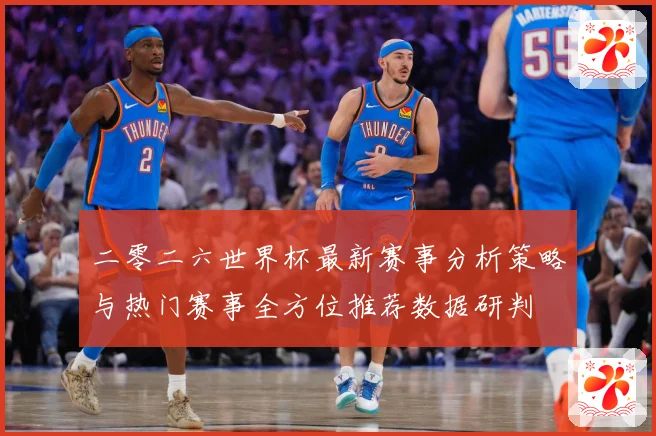 二零二六世界杯最新赛事分析策略与热门赛事全方位推荐数据研判