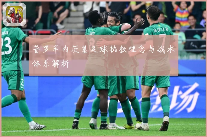 普罗辛内茨基足球执教理念与战术体系解析