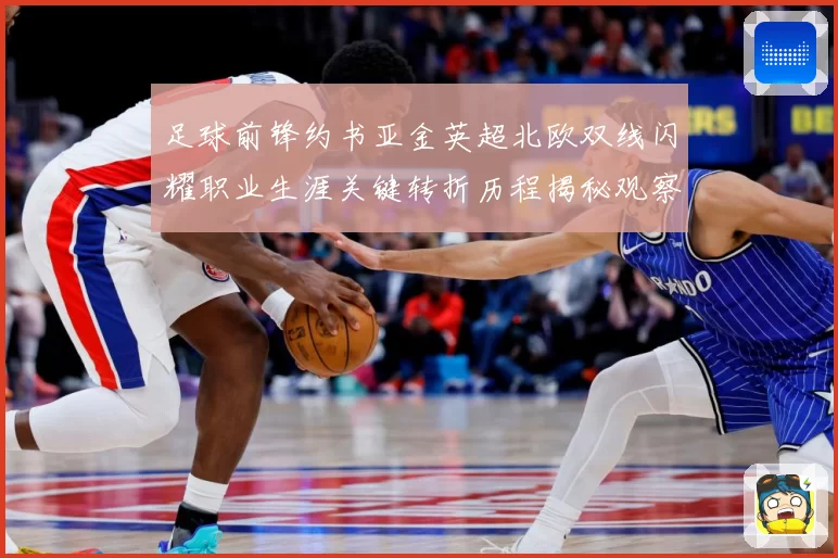 足球前锋约书亚金英超北欧双线闪耀职业生涯关键转折历程揭秘观察
