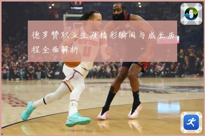 德罗赞职业生涯精彩瞬间与成长历程全面解析
