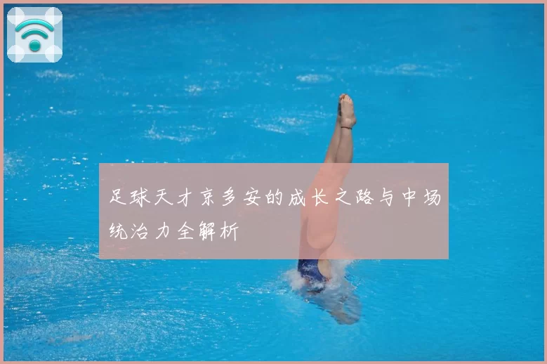 足球天才京多安的成长之路与中场统治力全解析
