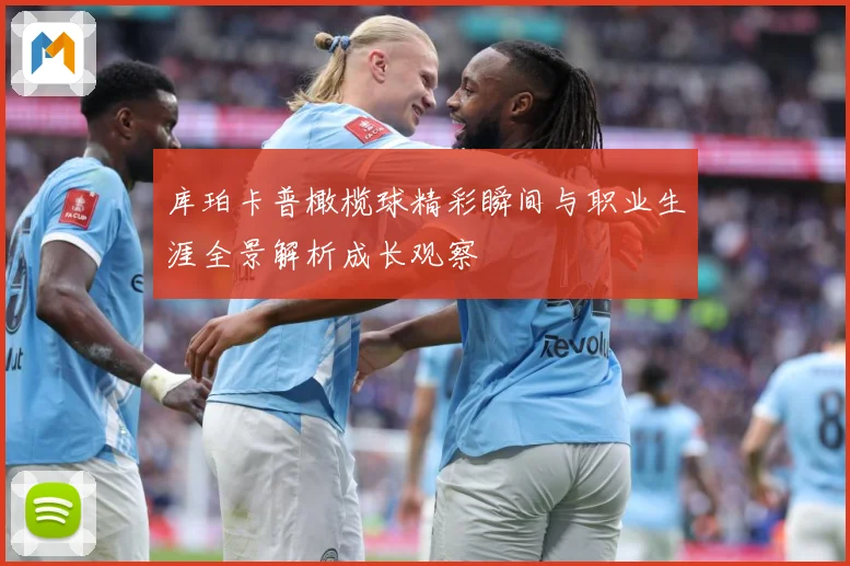 库珀卡普橄榄球精彩瞬间与职业生涯全景解析成长观察