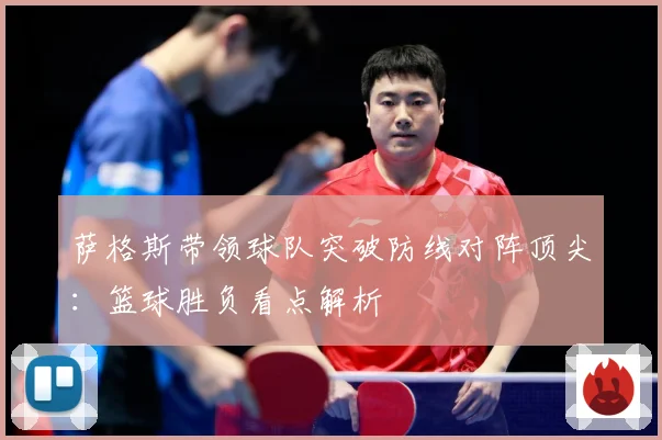 萨格斯带领球队突破防线对阵顶尖：篮球胜负看点解析