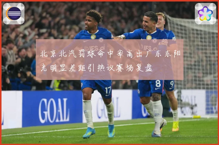 北京北汽罚球命中率高出广东东阳光明显差距引热议赛场复盘
