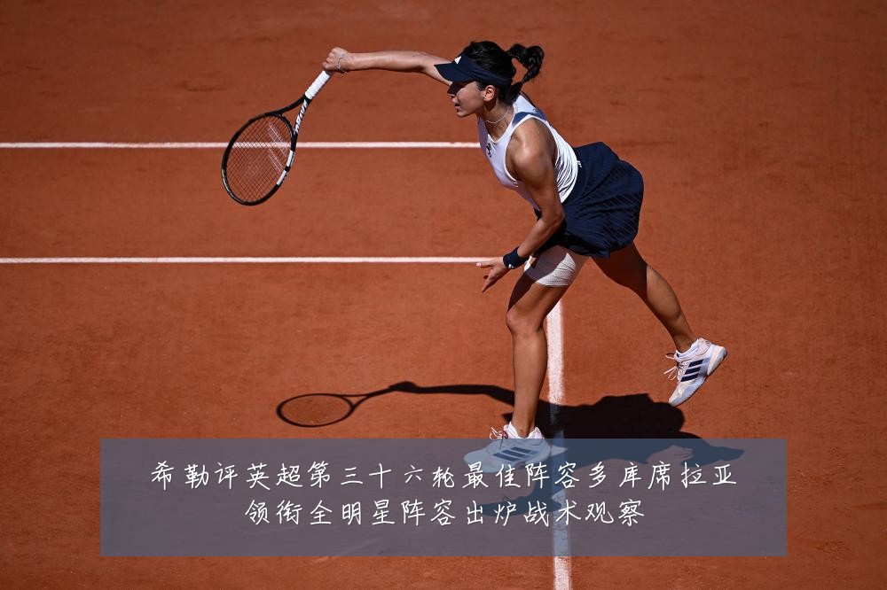 希勒评英超第三十六轮最佳阵容多库席拉亚领衔全明星阵容出炉战术观察