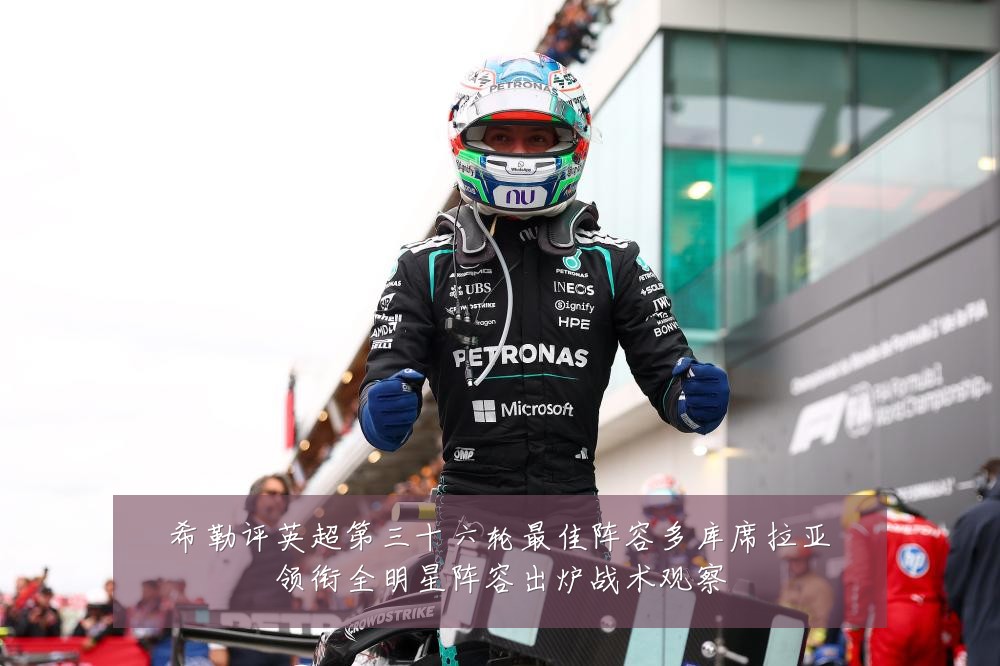 希勒评英超第三十六轮最佳阵容多库席拉亚领衔全明星阵容出炉战术观察