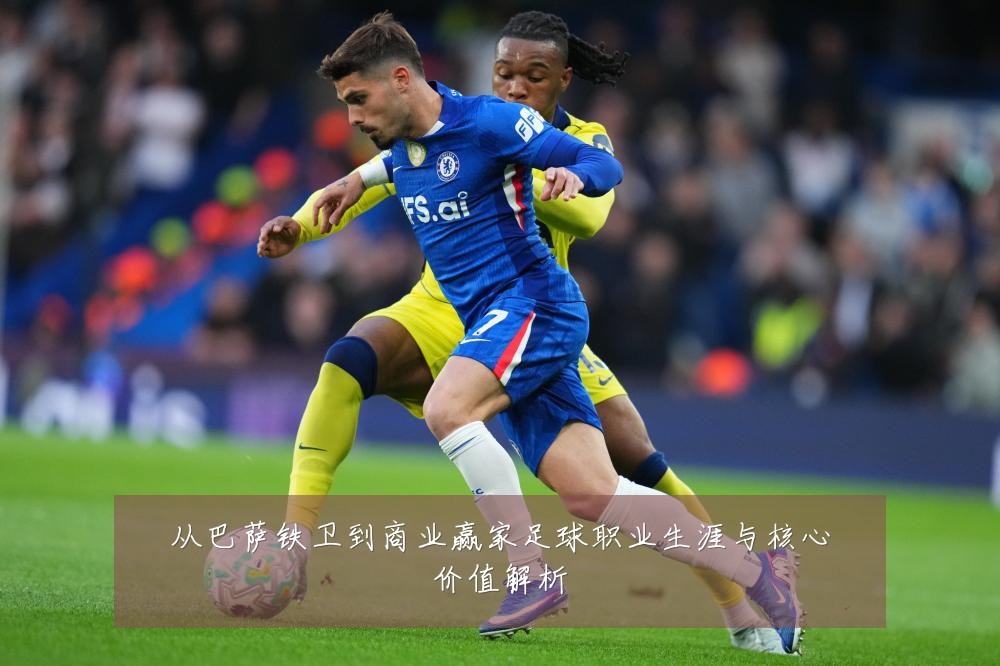 从巴萨铁卫到商业赢家足球职业生涯与核心价值解析