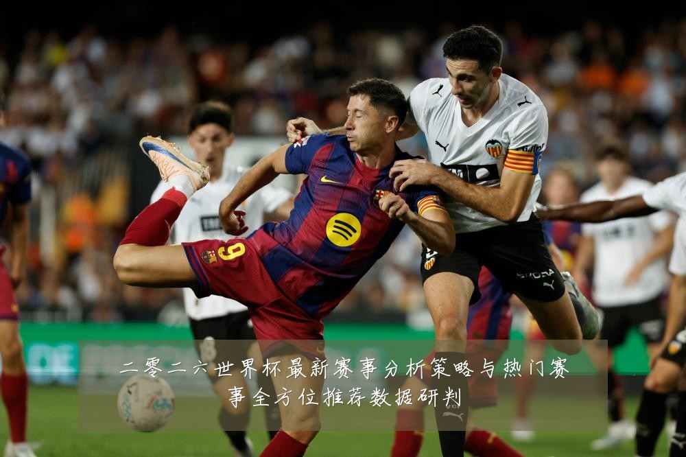 二零二六世界杯最新赛事分析策略与热门赛事全方位推荐数据研判