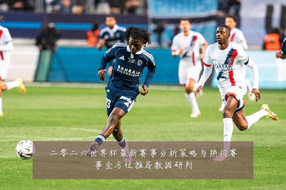 二零二六世界杯最新赛事分析策略与热门赛事全方位推荐数据研判