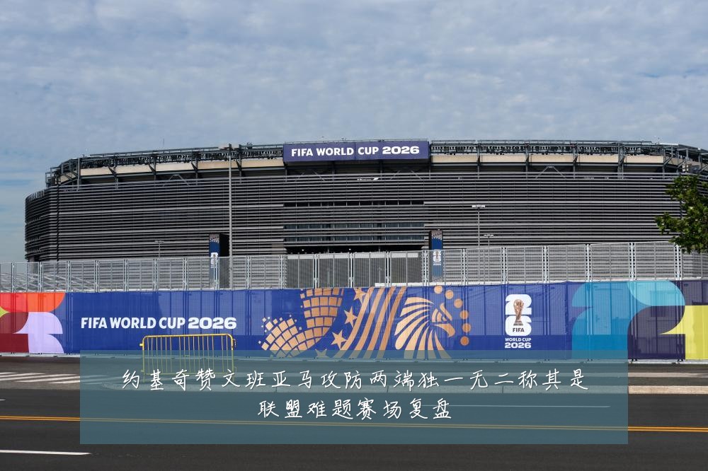 约基奇赞文班亚马攻防两端独一无二称其是联盟难题赛场复盘