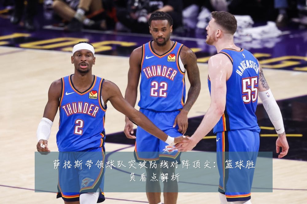 萨格斯带领球队突破防线对阵顶尖：篮球胜负看点解析