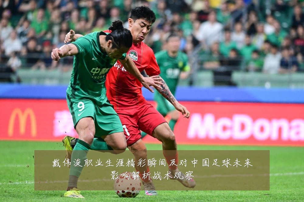 戴伟浚职业生涯精彩瞬间及对中国足球未来影响解析战术观察