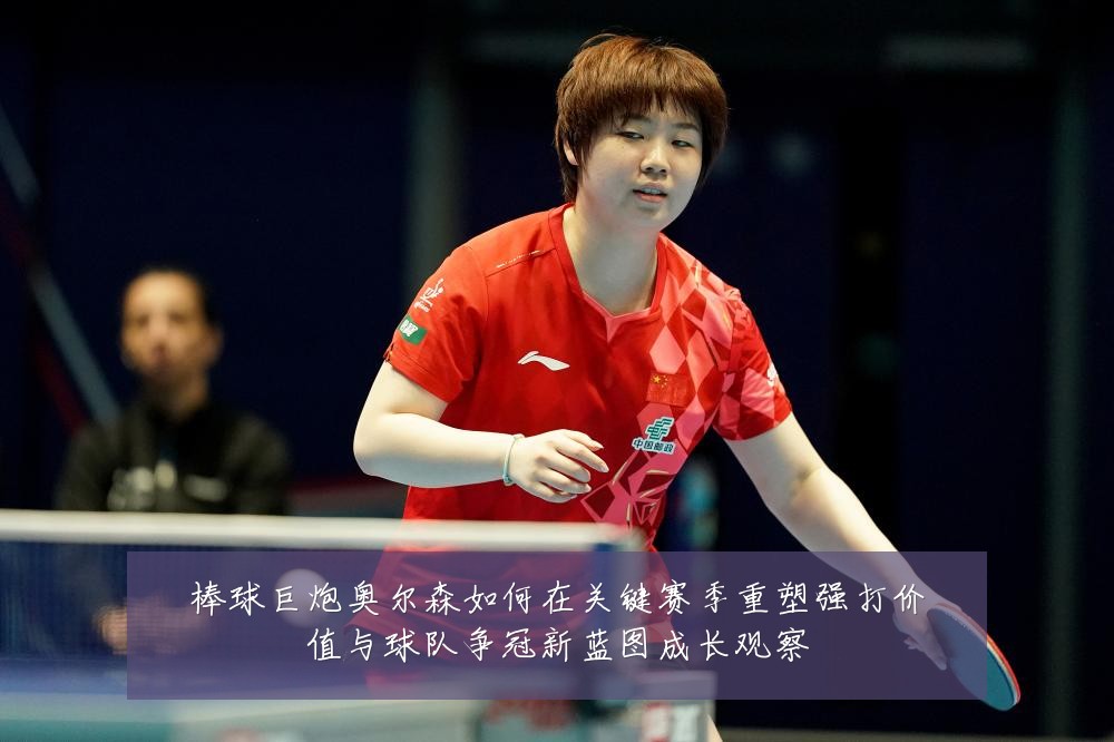 棒球巨炮奥尔森如何在关键赛季重塑强打价值与球队争冠新蓝图成长观察
